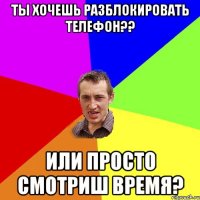 ты хочешь разблокировать телефон?? или просто смотриш время?