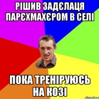 рішив задєлаця парєхмахєром в селі пока треніруюсь на козі