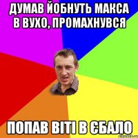 думав йобнуть макса в вухо, промахнувся попав віті в єбало