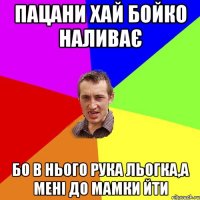 пацани хай бойко наливає бо в нього рука льогка,а мені до мамки йти