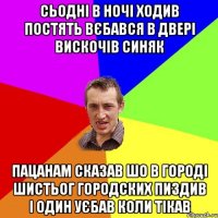 сьодні в ночі ходив постять вєбався в двері вискочів синяк пацанам сказав шо в городі шистьог городских пиздив і один уєбав коли тікав