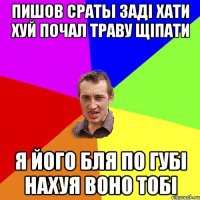 пишов сраты заді хати хуй почал траву щіпати я його бля по губі нахуя воно тобі