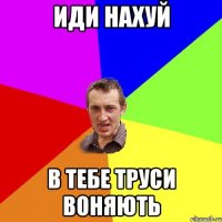 иди нахуй в тебе труси воняють