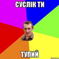 суслік ти тупий