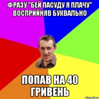 фразу "бей пасуду я плачу" восприйняв буквально попав на 40 гривень