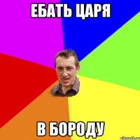 ебать царя в бороду