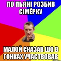 по пьяні розбив сімёрку малой сказав шо в гонках участвовав