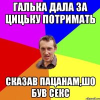 галька дала за цицьку потримать сказав пацанам,шо був секс