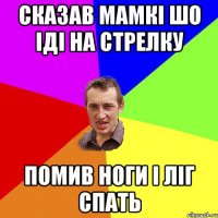 сказав мамкі шо іді на стрелку помив ноги і ліг спать