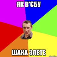 як в'єбу шака злете