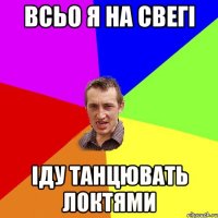 всьо я на свегі іду танцювать локтями