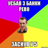 уєбав 3 банки рево заснув у 5