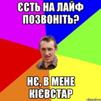 єсть на лайф позвоніть? нє, в мене кієвстар