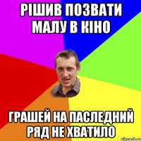 рішив позвати малу в кіно грашей на паследний ряд не хватило