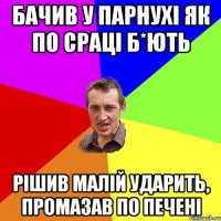 бачив у парнухі як по сраці б*ють рішив малій ударить, промазав по печені