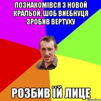 познакомівся з новой кральой, шоб виебнуця зробив вертуху розбив їй лице