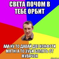 света почом в тебе орбит ааа ну то давай дві конфети мятні а то зуби болять от жувачок