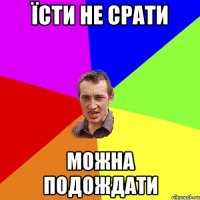 їсти не срати можна подождати