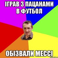 іграв з пацанами в футбол обізвали мессі