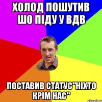 холод пошутив шо піду у вдв поставив статус"ніхто крім нас"