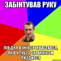 забінтував руку пів дня в унівєрі хвастався, як в клубі з охранніком пиздився