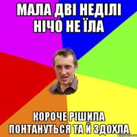 мала дві неділі нічо не їла короче рішила понтануться та й здохла