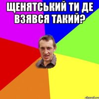 щенятський ти де взявся такий? 