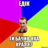 едік ти бачив яка краля?