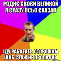 роднє своєй великой я сразу всьо сказав iду работать сторожом шоб стаж не пропадав