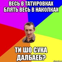 весь в татуіровках блять весь в наколках ти шо сука далбаеб?