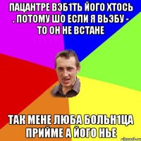 пацантре вэб1ть його хтось . потому шо если я вьэбу - то он не встане так мене люба больн1ца прийме а його нье