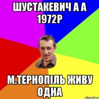 шустакевич а а 1972р м.тернопіль живу одна