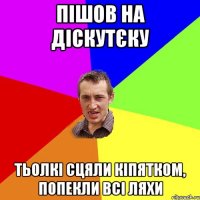 пішов на діскутєку тьолкі сцяли кіпятком, попекли всі ляхи