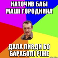 наточив бабі маші городника дала пизди бо бараболі ріже