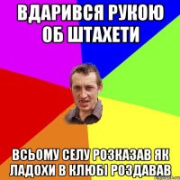 вдарився рукою об штахети всьому селу розказав як ладохи в клюбі роздавав