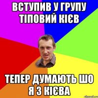 вступив у групу тіповий кієв тепер думають шо я з кієва