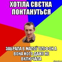 хотіла свєтка понтануться забрала в малої тіліфон а вона його даже не включала