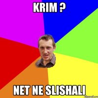 krim ? net ne slishali