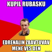 kupil rubasku edrenalin zbavtuvav mene ves den