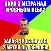 яких 3 метра над уровньом неба? зара я зроблю тобі 2 метри під землею