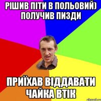 рішив піти в польовий) получив пизди приїхав віддавати чайка втік