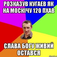 розказув кугаев як на москічу 120 пхав слава богу живий остався