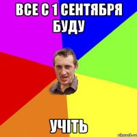 все с 1 сентября буду учіть