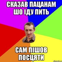 сказав пацанам шо іду пить сам пішов посцяти