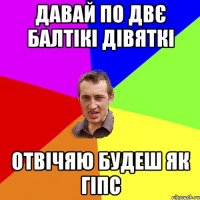 давай по двє балтікі дівяткі отвічяю будеш як гіпс