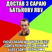 достав з сараю батькову яву сусід сказав шо шне раз буду їздить по ночах під вікнами, буду ездить колінцями