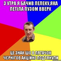 з утра я бачив лелеку,яка летiла пузом вверх це знак шо в пятачок чєрнiгов акцiйне подтянули