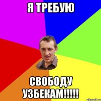 я требую свободу узбекам!!!