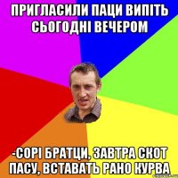 пригласили паци випіть сьогодні вечером -сорі братци, завтра скот пасу, вставать рано курва