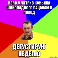 взяв 5 литрив коньяка шоколадного пацанам в поход дегустирую неделю